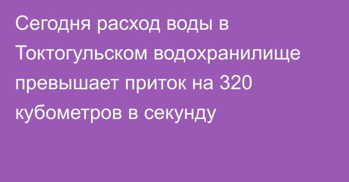 Сегодня расход воды в Токтогульском водохранилище превышает приток на 320 кубометров в секунду