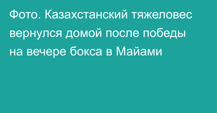 Фото. Казахстанский тяжеловес вернулся домой после победы на вечере бокса в Майами