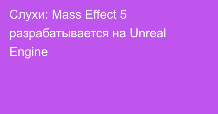 Слухи: Mass Effect 5 разрабатывается на Unreal Engine