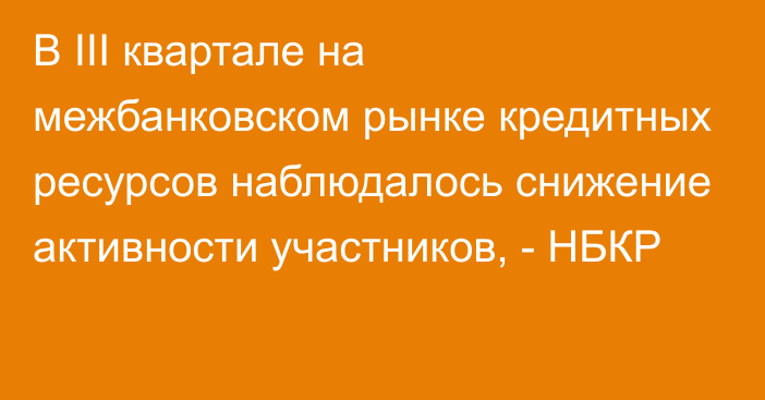 В III квартале на межбанковском рынке кредитных ресурсов наблюдалось снижение активности участников, - НБКР