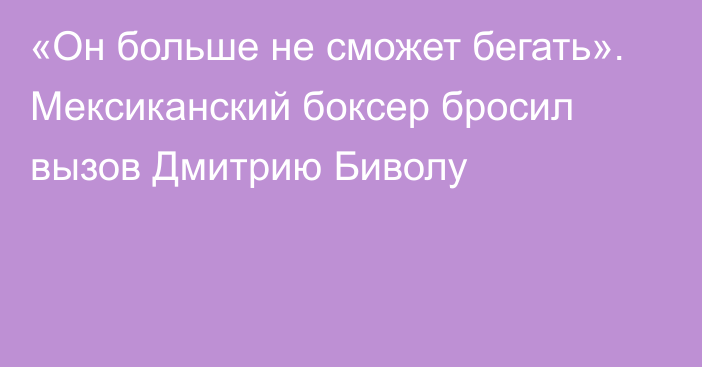 «Он больше не сможет бегать». Мексиканский боксер бросил вызов Дмитрию Биволу