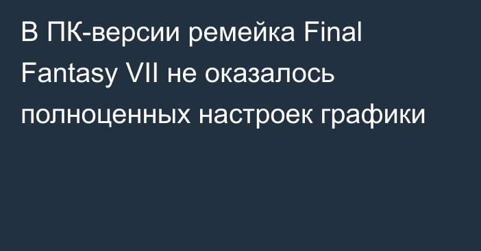 В ПК-версии ремейка Final Fantasy VII не оказалось полноценных настроек графики