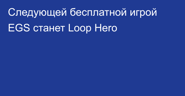 Следующей бесплатной игрой EGS станет Loop Hero