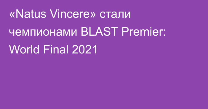 «Natus Vincere» стали чемпионами BLAST Premier: World Final 2021
