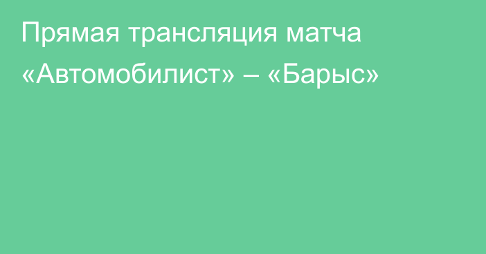 Прямая трансляция матча «Автомобилист» – «Барыс»