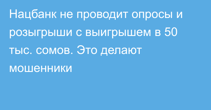 Нацбанк не проводит опросы и  розыгрыши с выигрышем в 50 тыс. сомов. Это делают  мошенники