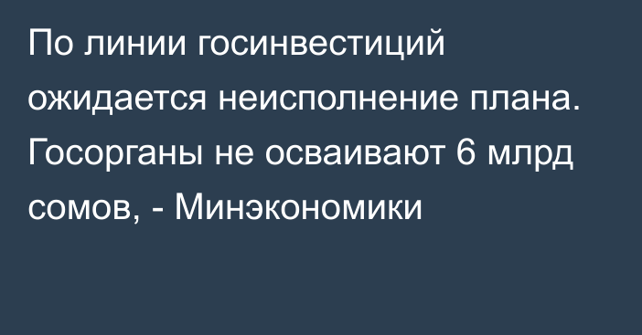 По линии госинвестиций ожидается неисполнение плана. Госорганы не осваивают 6 млрд сомов, - Минэкономики