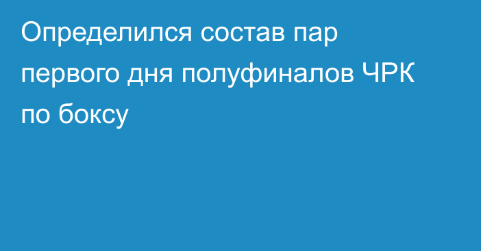 Определился состав пар первого дня полуфиналов ЧРК по боксу