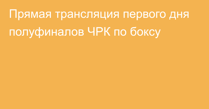 Прямая трансляция первого дня полуфиналов ЧРК по боксу