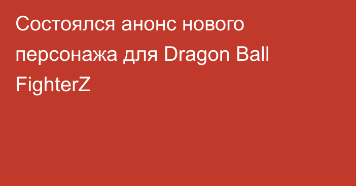 Состоялся анонс нового персонажа для Dragon Ball FighterZ