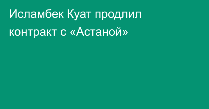 Исламбек Куат продлил контракт с «Астаной»