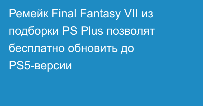 Ремейк Final Fantasy VII из подборки PS Plus позволят бесплатно обновить до PS5-версии