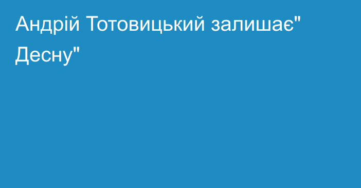 Андрій Тотовицький залишає