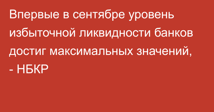 Впервые в сентябре уровень избыточной ликвидности банков достиг максимальных значений, - НБКР