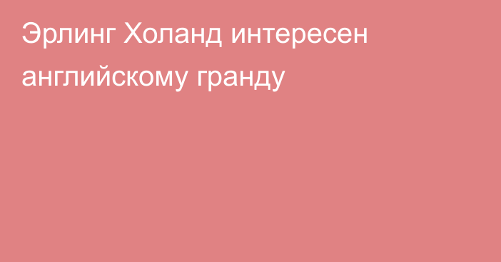 Эрлинг Холанд интересен английскому гранду