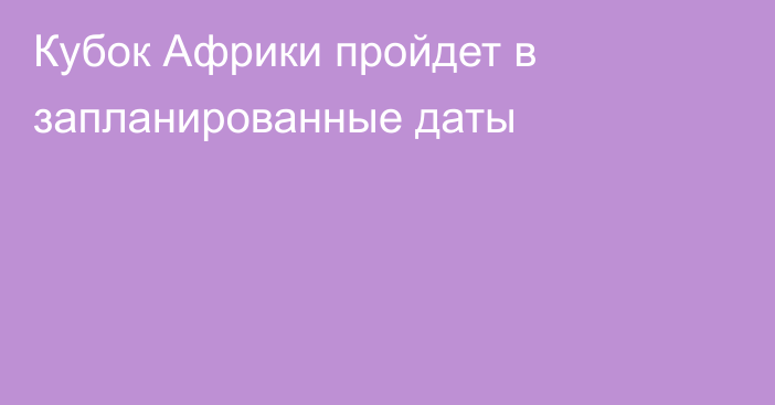 Кубок Африки пройдет в запланированные даты