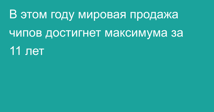 В этом году мировая продажа чипов достигнет максимума за 11 лет