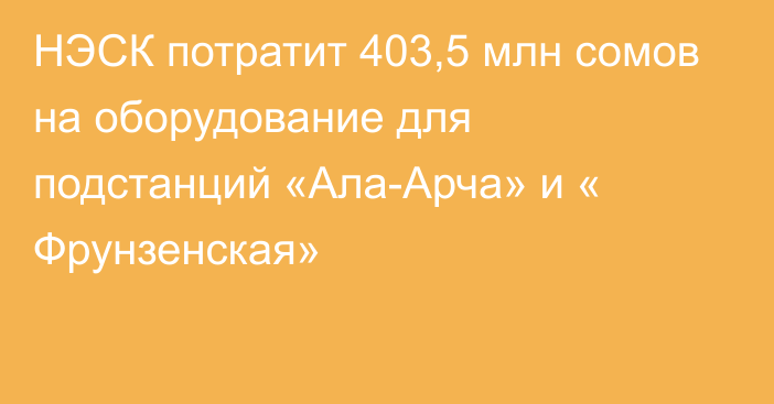 НЭСК потратит 403,5 млн сомов на оборудование для подстанций «Ала-Арча» и « Фрунзенская»