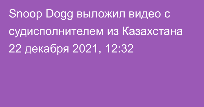 Snoop Dogg выложил видео с судисполнителем из Казахстана
                22 декабря 2021, 12:32