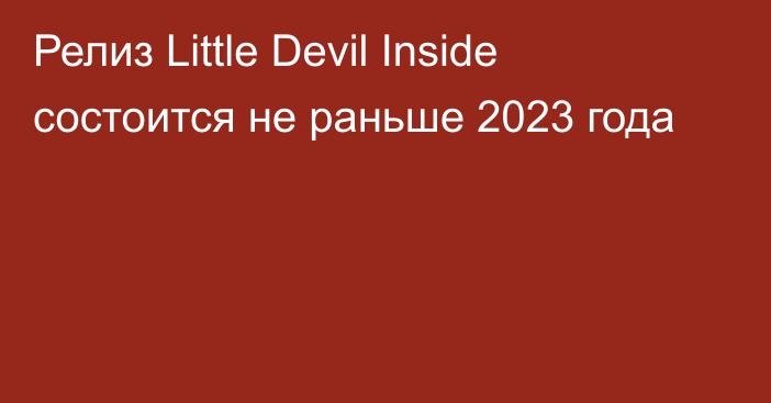 Релиз Little Devil Inside состоится не раньше 2023 года