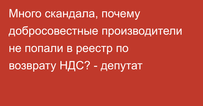 Много скандала, почему добросовестные производители не попали в реестр по возврату НДС? - депутат