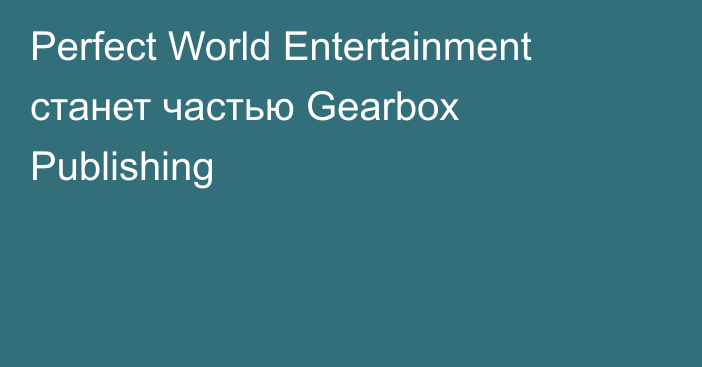 Perfect World Entertainment станет частью Gearbox Publishing