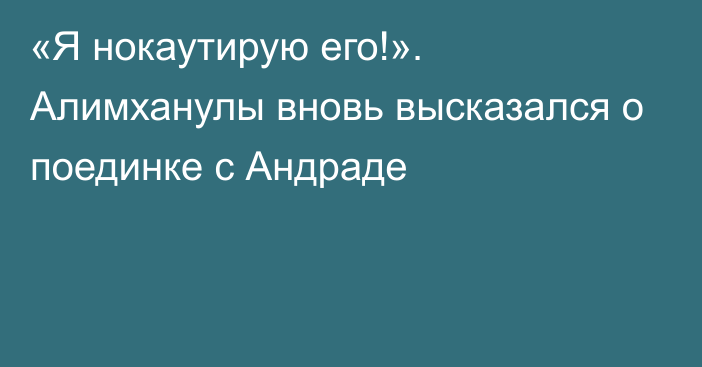 «Я нокаутирую его!». Алимханулы вновь высказался о поединке с Андраде