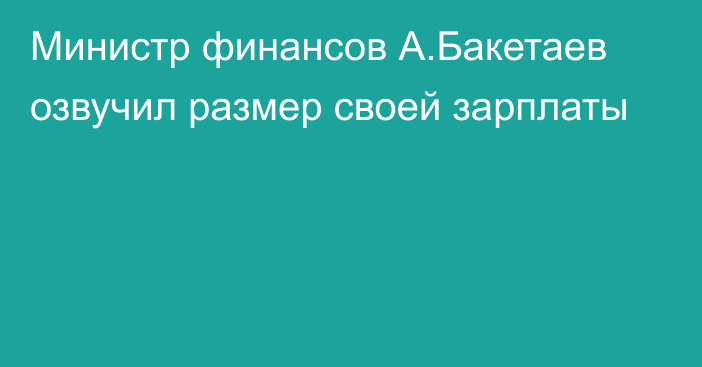 Министр финансов А.Бакетаев озвучил размер своей зарплаты