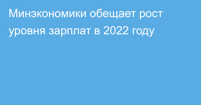 Минэкономики обещает рост уровня зарплат в 2022 году