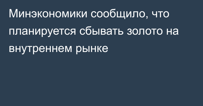 Минэкономики сообщило, что планируется сбывать золото на внутреннем рынке