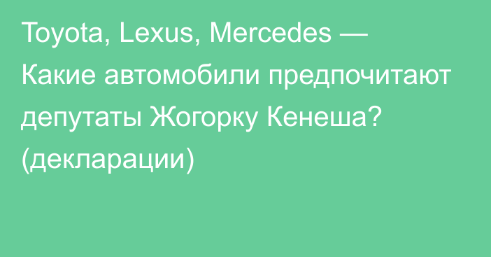 Toyota, Lexus, Mercedes — Какие автомобили предпочитают депутаты Жогорку Кенеша? (декларации)