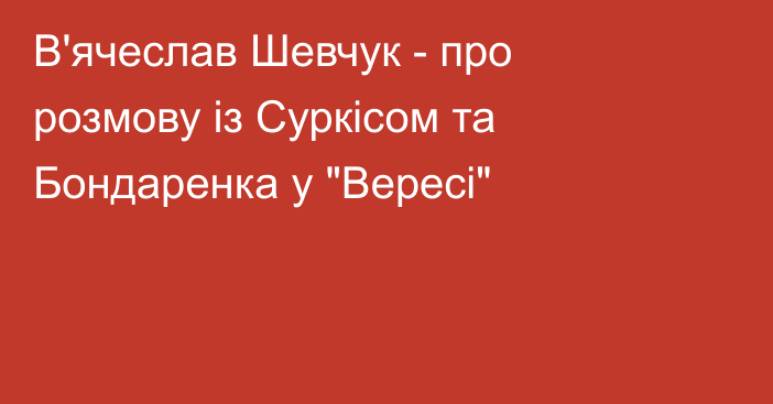 В'ячеслав Шевчук - про розмову із Суркісом та Бондаренка у 