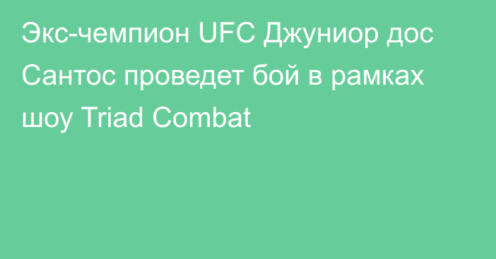 Экс-чемпион UFC Джуниор дос Сантос проведет бой в рамках шоу Triad Combat