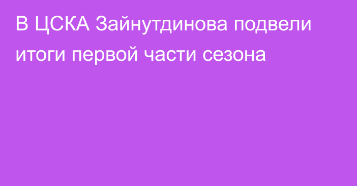 В ЦСКА Зайнутдинова подвели итоги первой части сезона