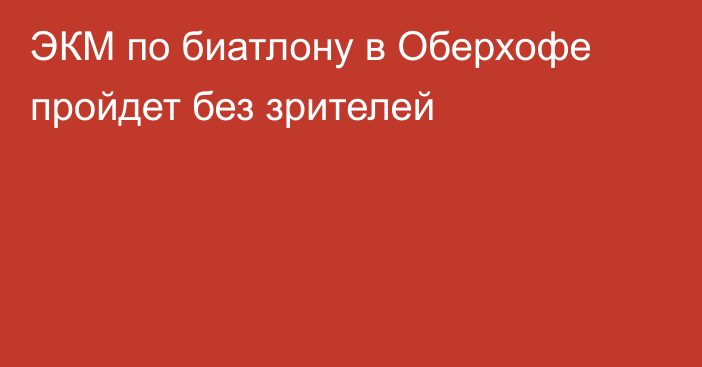 ЭКМ по биатлону в Оберхофе пройдет без зрителей