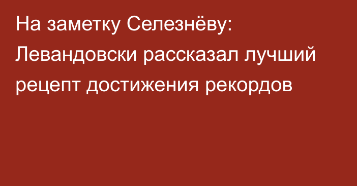 На заметку Селезнёву: Левандовски рассказал лучший рецепт достижения рекордов