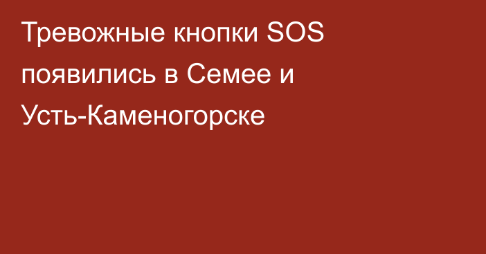 Тревожные кнопки SOS появились в Семее и Усть-Каменогорске