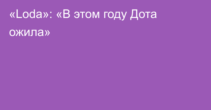 «Loda»: «В этом году Дота ожила»