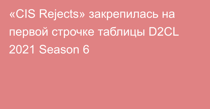 «CIS Rejects» закрепилась на первой строчке таблицы D2CL 2021 Season 6