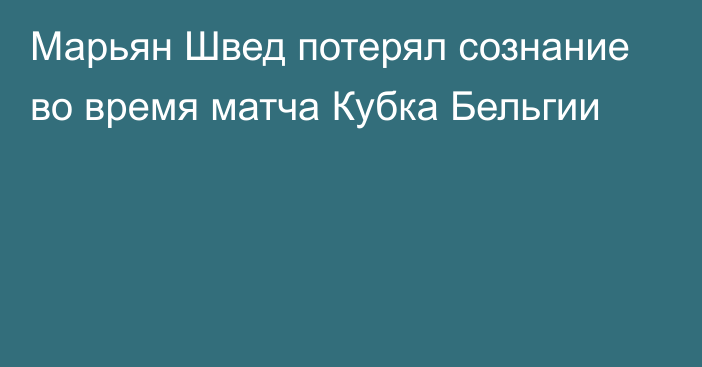 Марьян Швед потерял сознание во время матча Кубка Бельгии