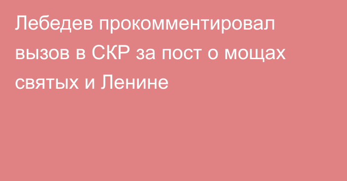 Лебедев прокомментировал вызов в СКР за пост о мощах святых и Ленине