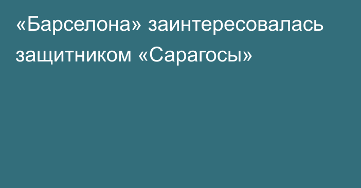 «Барселона» заинтересовалась защитником «Сарагосы»