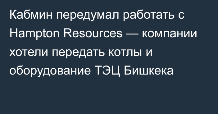 Кабмин передумал работать с Hampton Resources — компании хотели передать котлы и оборудование ТЭЦ Бишкека