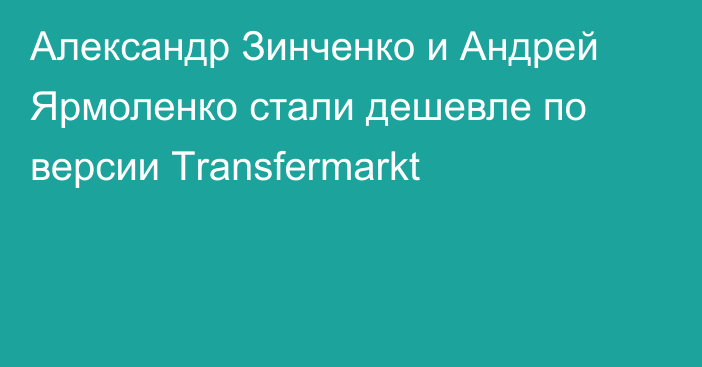 Александр Зинченко и Андрей Ярмоленко стали дешевле по версии Тransfermarkt