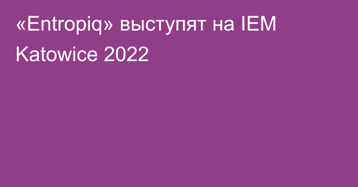 «Entropiq» выступят на IEM Katowice 2022