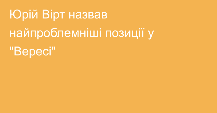 Юрій Вірт назвав найпроблемніші позиції у 