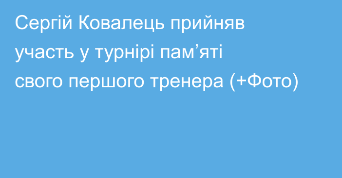 Сергій Ковалець прийняв участь у турнірі пам’яті свого першого тренера (+Фото)