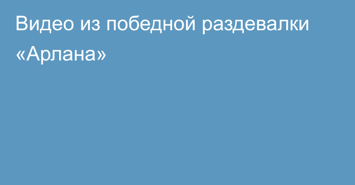 Видео из победной раздевалки «Арлана»