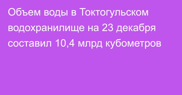 Объем воды в Токтогульском водохранилище на 23 декабря составил 10,4 млрд кубометров