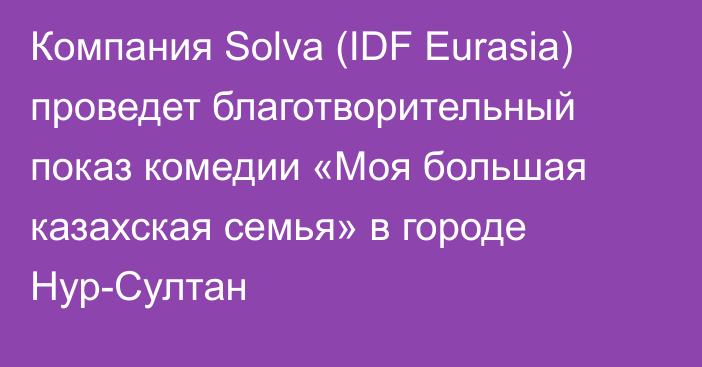 Компания Solva (IDF Eurasia) проведет благотворительный показ комедии «Моя большая казахская семья» в городе Нур-Султан